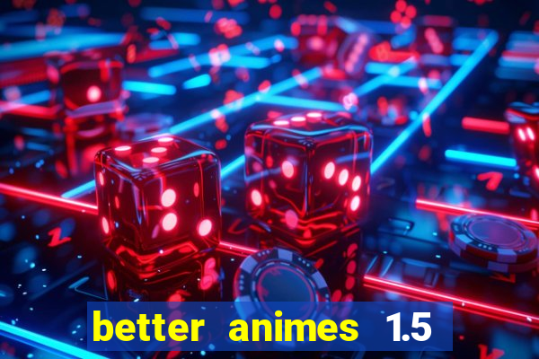 better animes 1.5 apk download